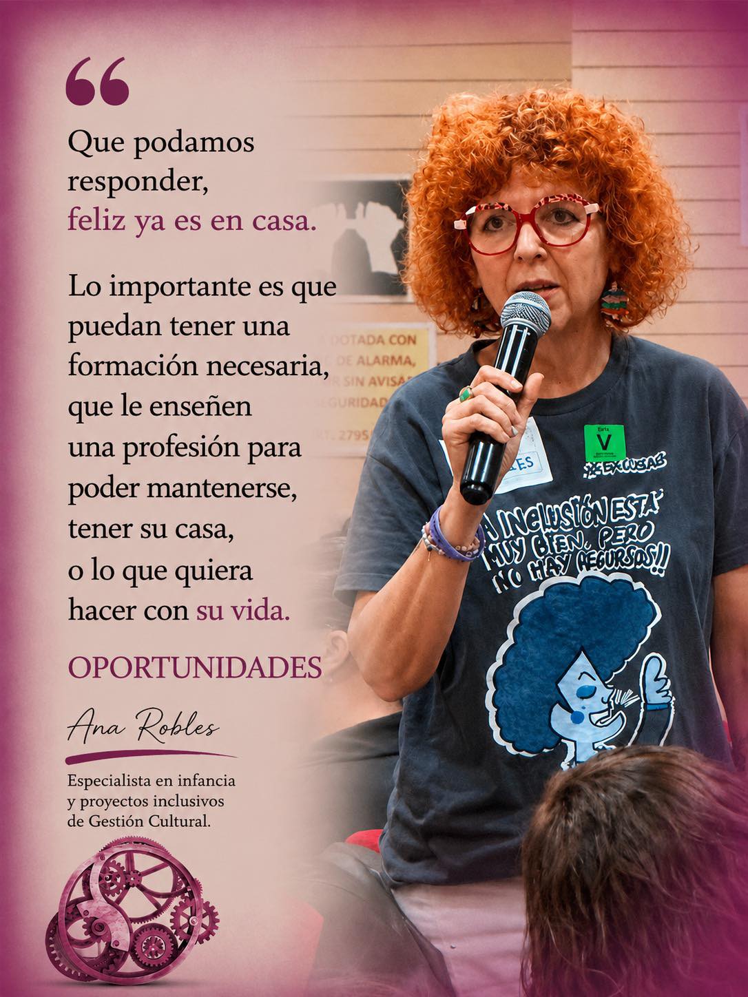 Mujer pelirroja, con pelo rizado suelto, habla de pie con micrófono. Abajo, un engranaje de color granate, junto a las palabras "Workshop Incide". A la izquierda de la imagen puede leerse una cita de sus palabras: "Que podamos responder, feliz ya es en casa. Lo importante es que puedan tener una formación necesaria, que le enseñen una profesión para poder mantenerse, tener su casa, o lo que quiera hacer con su vida. OPORTUNIDADES. (Ana Robles, Especialista en infancia y proyectos inclusivos de Gestión Cultural)
