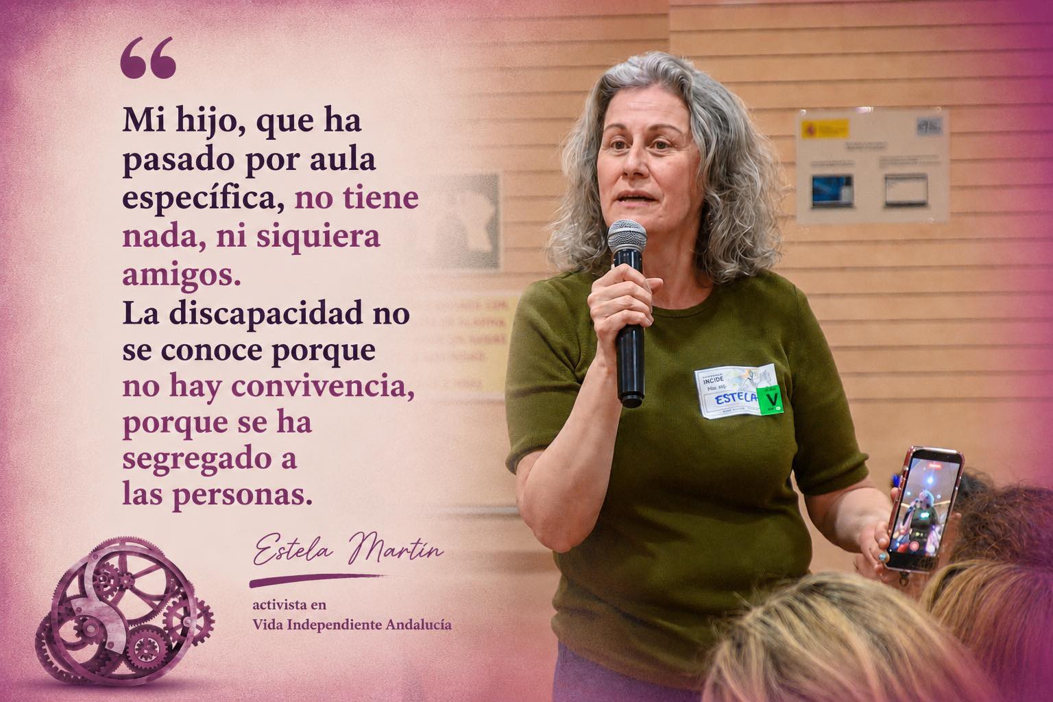 Mujer de pelo gris, suelto, habla de pie con micrófono en mano. Abajo, un engranaje de color granate, junto a las palabras "Workshop Incide". A la izquierda de la imagen puede leerse una cita de sus palabras: "Mi hijo, que ha pasado por aula específica, no tiene nada, ni siquiera amigos. La discapacidad no se conoce porque no hay convivencia, porque se ha segregado a las personas." (Estela Martín, activista en Vida Independiente Andalucía)