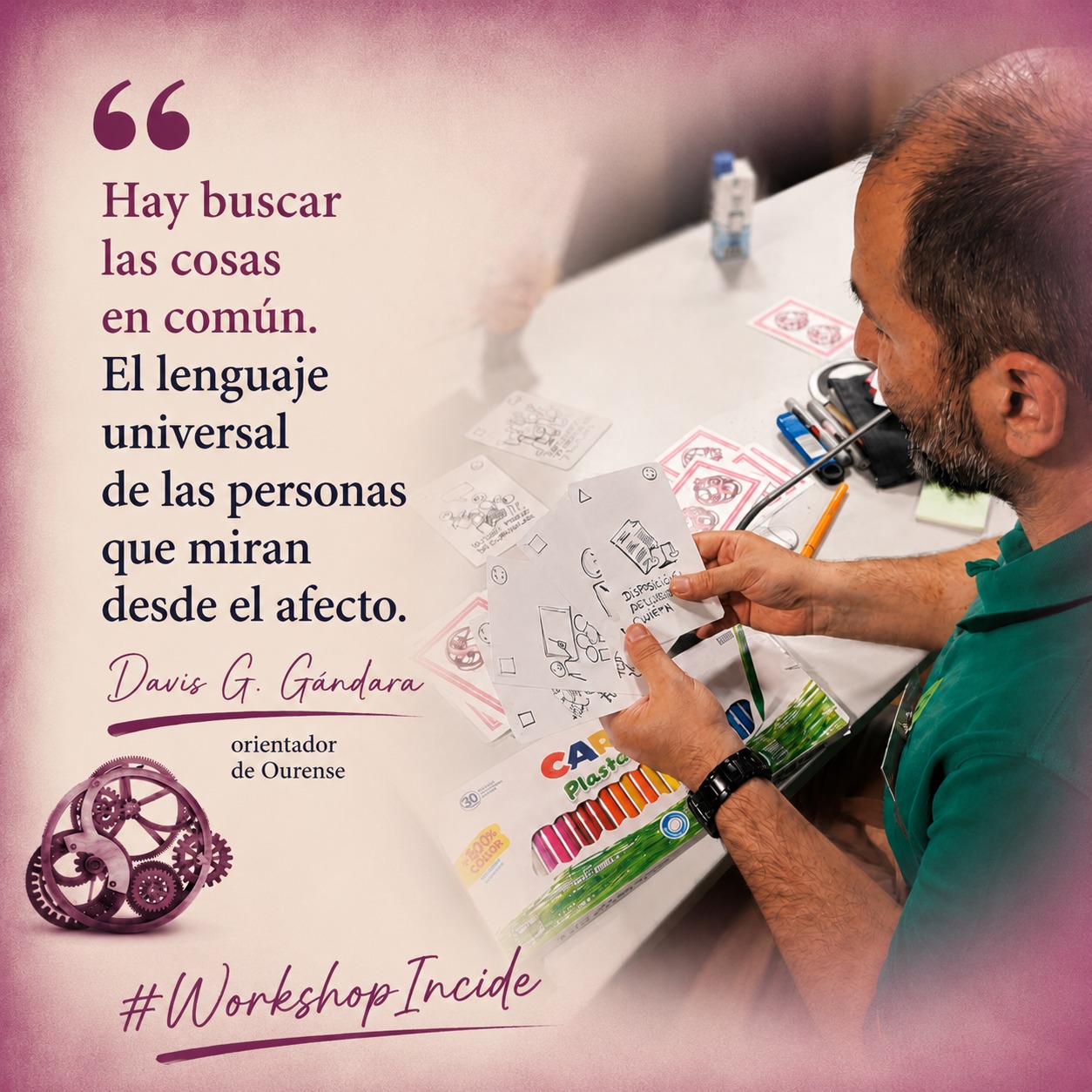 Hombre moreno con poco pelo, visto desde arriba y atrás, sentado delante de una mesa con rotuladores y cartas. En sus manos, varias cartas con dibujos en rotulador negro. A la izquierda de la imagen puede leerse la siguiente cita: "Hay buscar las cosas en común. El lenguaje universal de las personas que miran desde el afecto." (David G. Gándara, orientador de Ourense) Debajo, puede verse un engranaje granate, junto a las palabras "Workshop Incide"